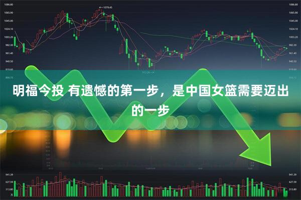 明福今投 有遗憾的第一步，是中国女篮需要迈出的一步