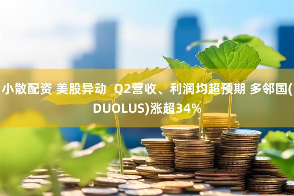 小散配资 美股异动  Q2营收、利润均超预期 多邻国(DUOLUS)涨超34%